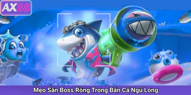 Mẹo Săn Boss Rồng Trong Bắn Cá Ngũ Long